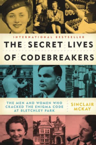 Title: The Secret Lives of Codebreakers: The Men and Women Who Cracked the Enigma Code at Bletchley Park, Author: Sinclair McKay