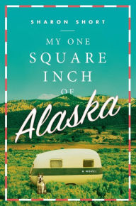 Title: My One Square Inch of Alaska: A Novel, Author: Sharon Short