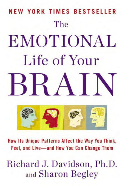 The Emotional Life of Your Brain: How Its Unique Patterns Affect the Way You Think, Feel, and Live--and How You Ca n Change Them