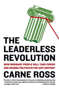 Title: The Leaderless Revolution: How Ordinary People Will Take Power and Change Politics in the 21st Century, Author: Carne Ross