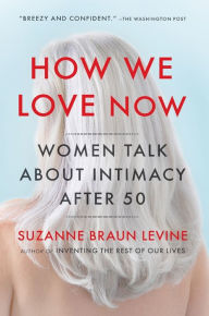 Title: How We Love Now: Women Talk About Intimacy After 50, Author: Suzanne Braun Levine