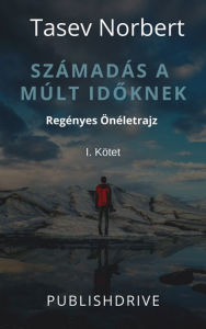 Title: Számadás a múlt idoknek: Regényes Önéletrajz, Author: Tasev Norbert