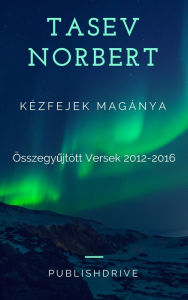 Title: Kézfejek magánya: Összegyujtött versek 2012-2016., Author: Tasev Norbert