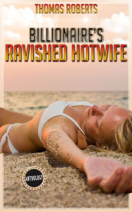 Title: Billionaire's Ravished Hotwife: The Complete Anthology, Author: Thomas Roberts