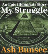 Title: My Struggle: An Epic Illuminati Story, Author: Ash Bunsee