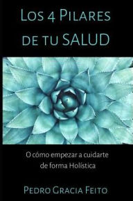 Title: Los 4 Pilares de Lasalud: O cï¿½mo empezar a cuidarte de forma holï¿½stica, Author: Pedro Gracia Feito