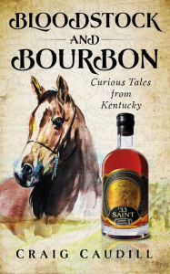 Title: Bloodstock and Bourbon: Curious Tales from Kentucky, Author: Craig Caudill