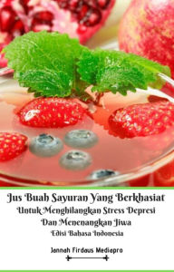 Title: Jus Buah Sayuran Yang Berkhasiat Untuk Menghilangkan Stress Depresi Dan Menenangkan Jiwa Edisi Bahasa Indonesia, Author: Jannah Firdaus Mediapro