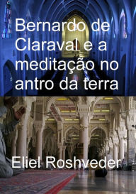 Title: Bernardo De Claraval E A Meditação No Antro Da Terra, Author: Eliel Roshveder