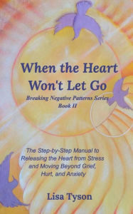 Title: When the Heart Won't Let Go: The Step-by-Step Manual to Releasing the Heart from Stress and Moving Beyond, Author: Lisa Tyson