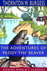 Title: The Adventures of Paddy the Beaver (Esprios Classics), Author: Thornton W Burgess