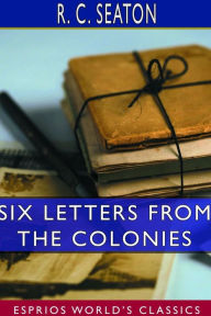Title: Six Letters From the Colonies (Esprios Classics), Author: R C Seaton