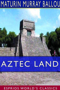 Title: Aztec Land (Esprios Classics), Author: Maturin Murray Ballou