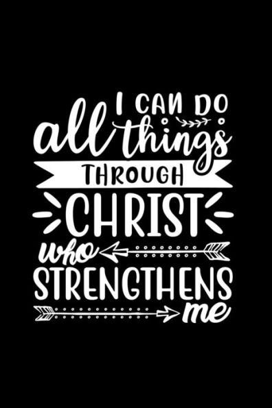 I Can Do All Things Through Christ Who Strengthens Me: Lined Notebook: Christian Gift Idea Journal