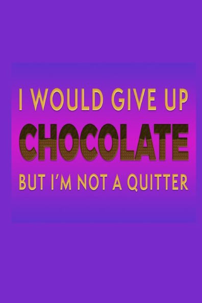 I Would Give Up Chocolate But I'm Not A Quitter: Chocolate Lover Gift Idea: Lined Journal Notebook
