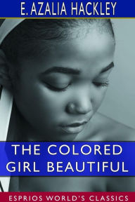 Title: The Colored Girl Beautiful (Esprios Classics), Author: E Azalia Hackley