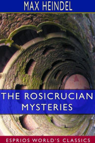 Title: The Rosicrucian Mysteries (Esprios Classics): An Elementary Exposition of Their Secret Teachings, Author: Max Heindel