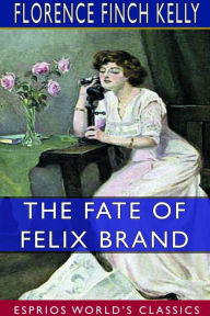 Title: The Fate of Felix Brand (Esprios Classics): Illustrated by Edwin John Prittie, Author: Florence Finch Kelly