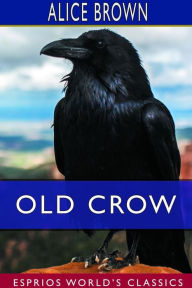 Title: Old Crow (Esprios Classics), Author: Alice Brown
