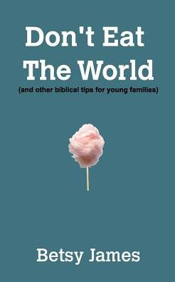 Don't Eat The World: And other biblical tips for young families
