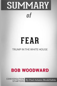 Title: Summary of Fear: Trump in the White House by Bob Woodward: Conversation Starters, Author: Paul Adams