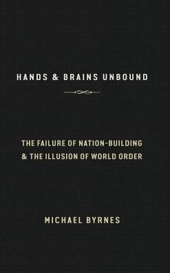Hands & Brains Unbound: The Failure of Nation-Building & the Illusion of World Order