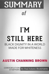 Title: Summary of I'm Still Here: Black Dignity in a World Made for Whiteness by Austin Channing Brown: Conversation Starters, Author: Paul Adams / BookHabits