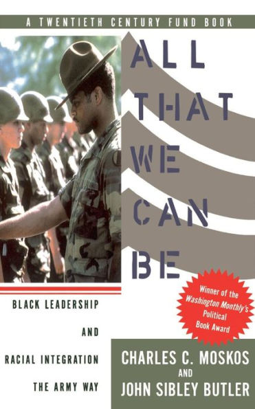 All That We Can Be: Black Leadership And Racial Integration The Army Way