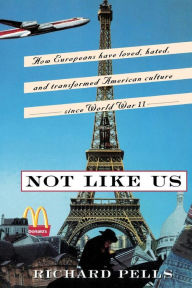 Title: Not Like Us: How Europeans Have Loved, Hated, And Transformed American Culture Since World War II, Author: Richard Pells
