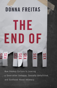 Title: The End of Sex: How Hookup Culture is Leaving a Generation Unhappy, Sexually Unfulfilled, and Confused About Intimacy, Author: Donna Freitas