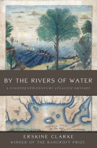 Title: By the Rivers of Water: A Nineteenth-Century Atlantic Odyssey, Author: Erskine Clarke