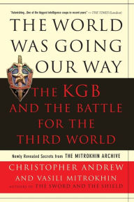 Title: The World Was Going Our Way: The KGB and the Battle for the the Third World: Newly Revealed Secrets from the Mitrokhin Archive, Author: Christopher Andrew