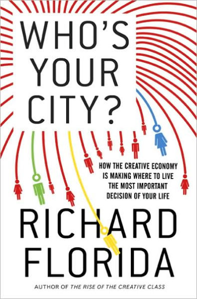 Who's Your City?: How the Creative Economy Is Making Where to Live the Most Important Decision of Your Life