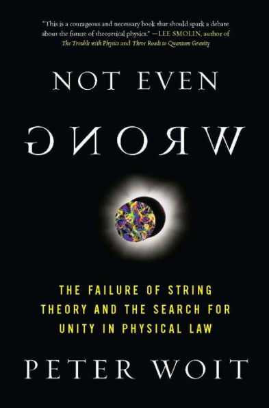 Not Even Wrong: The Failure of String Theory and the Search for Unity in Physical Law for Unity in Physical Law