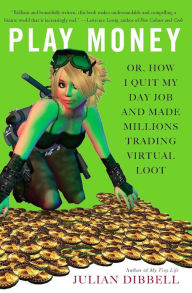 Title: Play Money: Or, How I Quit My Day Job and Made Millions Trading Virtual Loot, Author: Julian  Dibbell