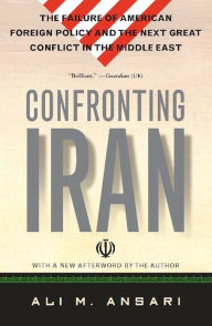 Title: Confronting Iran: The Failure of American Foreign Policy and the Next Great Crisis in the Middle East and the Next Gre, Author: Ali Ansari