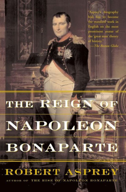 The Reign Of Napoleon Bonaparte by Robert Asprey, Paperback | Barnes ...