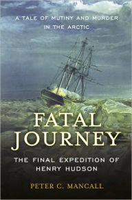 Title: Fatal Journey: The Final Expedition of Henry Hudson / Edition 1, Author: Peter C. Mancall