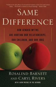 Title: Same Difference: How Gender Myths Are Hurting Our Relationships, Our Children, and Our Jobs, Author: Rosalind Barnett