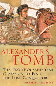 Title: Alexander's Tomb: The Two-Thousand Year Obsession to Find the Lost Conquerer, Author: Nicholas J Saunders