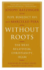 Without Roots: The West, Relativism, Christianity, Islam