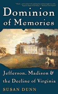 Title: Dominion of Memories: Jefferson, Madison, and the Decline of Virginia, Author: Susan Dunn