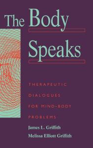 Title: The Body Speaks: Theraputic Dialogues For Mind-body Problems / Edition 1, Author: James Griffith