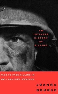 Title: An Intimate History of Killing: Face to Face Killing in Twentieth Century Warfare, Author: Joanna Bourke