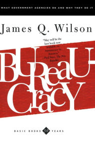 Title: Bureaucracy: What Government Agencies Do And Why They Do It / Edition 1, Author: James Q. Wilson