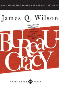 Title: Bureaucracy: What Government Agencies Do And Why They Do It / Edition 1, Author: James Q. Wilson