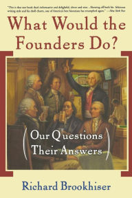 Title: What Would the Founders Do?: Our Questions, Their Answers, Author: Richard Brookhiser