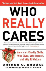 Title: Who Really Cares: The Surprising Truth About Compassionate Conservatism -- America's Charity Divide -- Who Gives, Who Doesn't, and Why It Matters, Author: Arthur C. Brooks