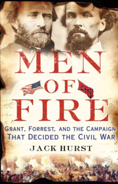 Men of Fire: Grant, Forrest, and the Campaign That Decided the Civil War