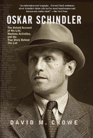 Title: Oskar Schindler: The Untold Account of His Life, Wartime Activities, and the True Story Behind the List, Author: David Crowe